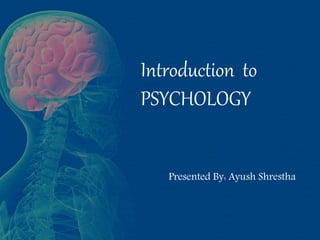 Introduction to
PSYCHOLOGY
Presented By: Ayush Shrestha
 