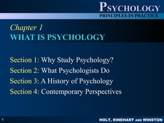 HOLT, RINEHART AND WINSTON
PPSYCHOLOGYSYCHOLOGY
PRINCIPLES IN PRACTICE
1
Chapter 1
WHAT IS PSYCHOLOGY
Section 1: Why Study Psychology?
Section 2: What Psychologists Do
Section 3: A History of Psychology
Section 4: Contemporary Perspectives
 