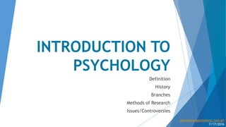 INTRODUCTION TO
PSYCHOLOGY
Definition
History
Branches
Methods of Research
Issues/Controversies
damacatangay@yahoo.com.ph
7/17/2016
 