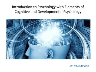 Introduction to Psychology with Elements of
Cognitive and Developmental Psychology
By: Gaurav Gill
 