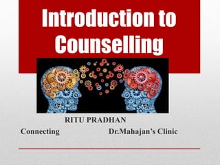 Introduction to
Counselling
RITU PRADHAN
Connecting Dr.Mahajan’s Clinic
 