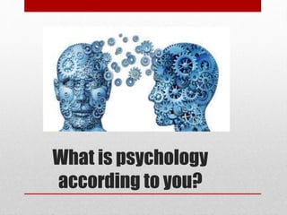 What is psychology
according to you?
 