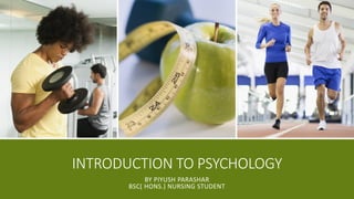 INTRODUCTION TO PSYCHOLOGY
BY PIYUSH PARASHAR
BSC( HONS.) NURSING STUDENT
 