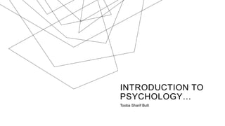 INTRODUCTION TO
PSYCHOLOGY…
Tooba Sharif Butt
 
