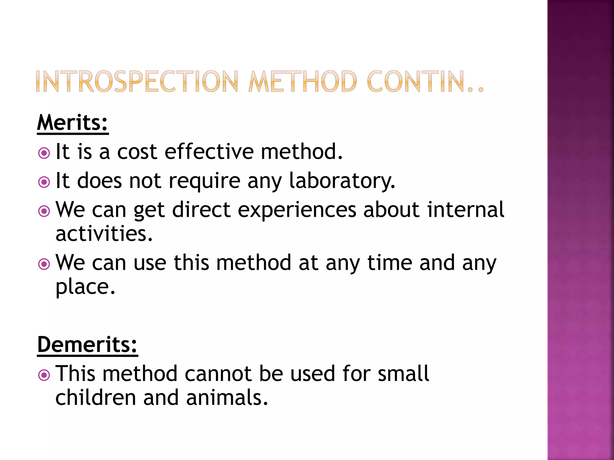 Merits:
 It is a cost effective method.
 It does not require any laboratory.
 We can get direct experiences about internal
activities.
 We can use this method at any time and any
place.
Demerits:
 This method cannot be used for small
children and animals.
 