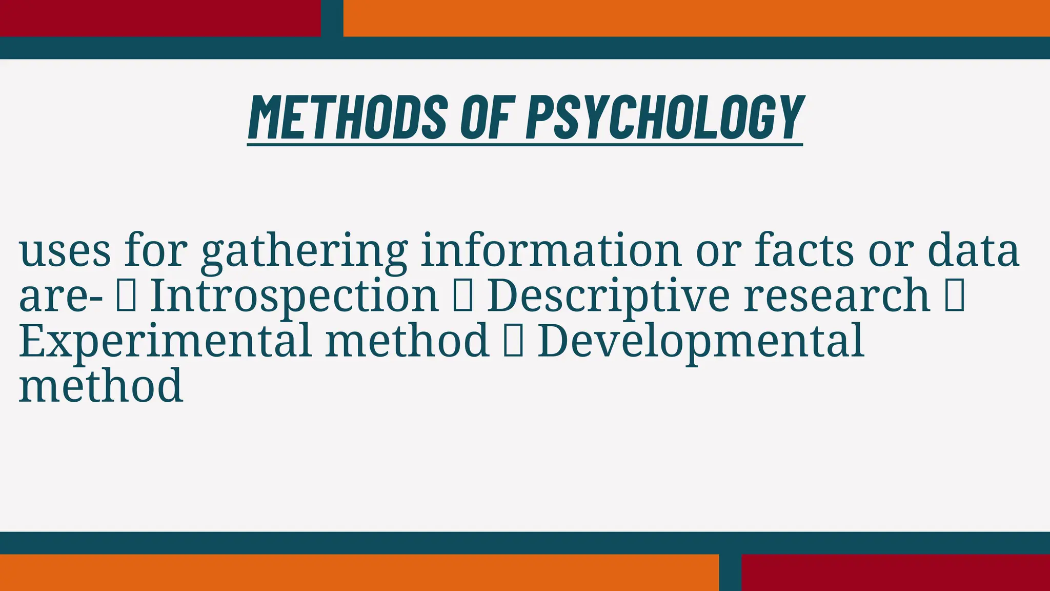 uses for gathering information or facts or data
are- Introspection Descriptive research
Experimental method Developmental
method
METHODS OF PSYCHOLOGY
 