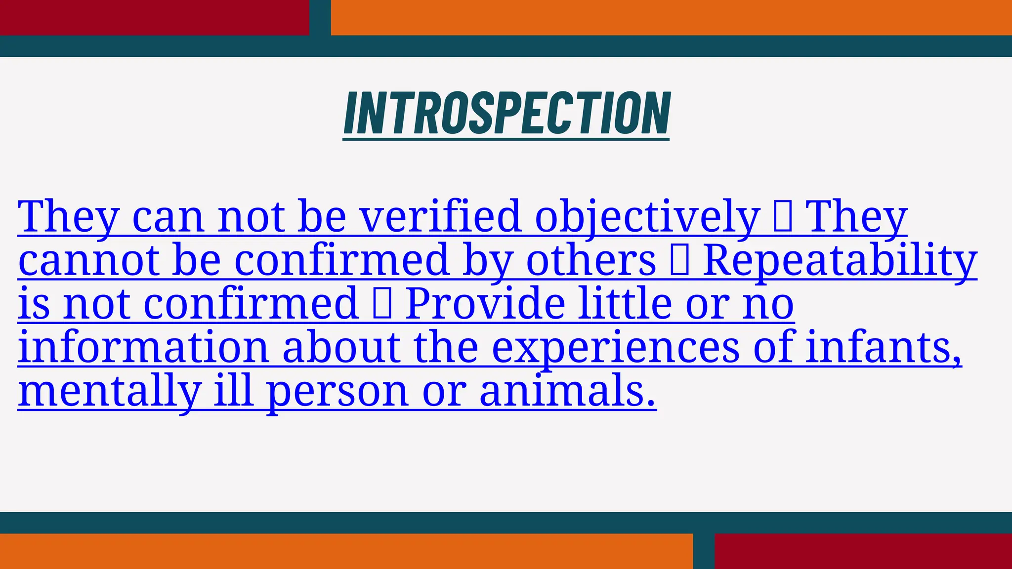 They can not be verified objectively They
cannot be confirmed by others Repeatability
is not confirmed Provide little or no
information about the experiences of infants,
mentally ill person or animals.
INTROSPECTION
 