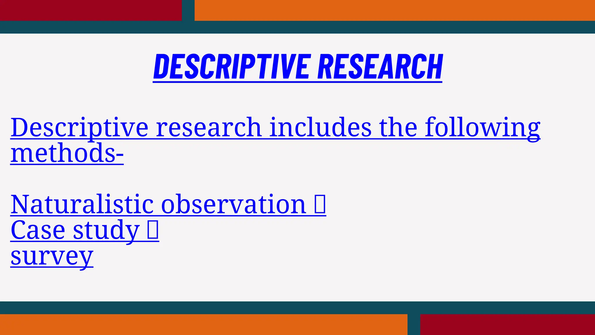 Descriptive research includes the following
methods-
Naturalistic observation
Case study
survey
DESCRIPTIVE RESEARCH
 
