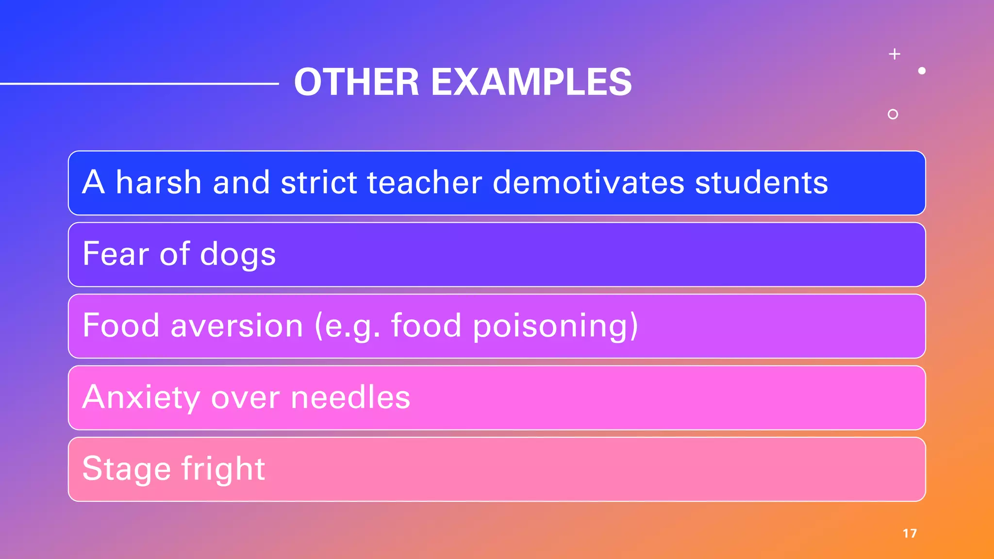 OTHER EXAMPLES
17
A harsh and strict teacher demotivates students
Fear of dogs
Food aversion (e.g. food poisoning)
Anxiety over needles
Stage fright
 