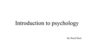 Introduction to psychology
By Wasaf Basit
 