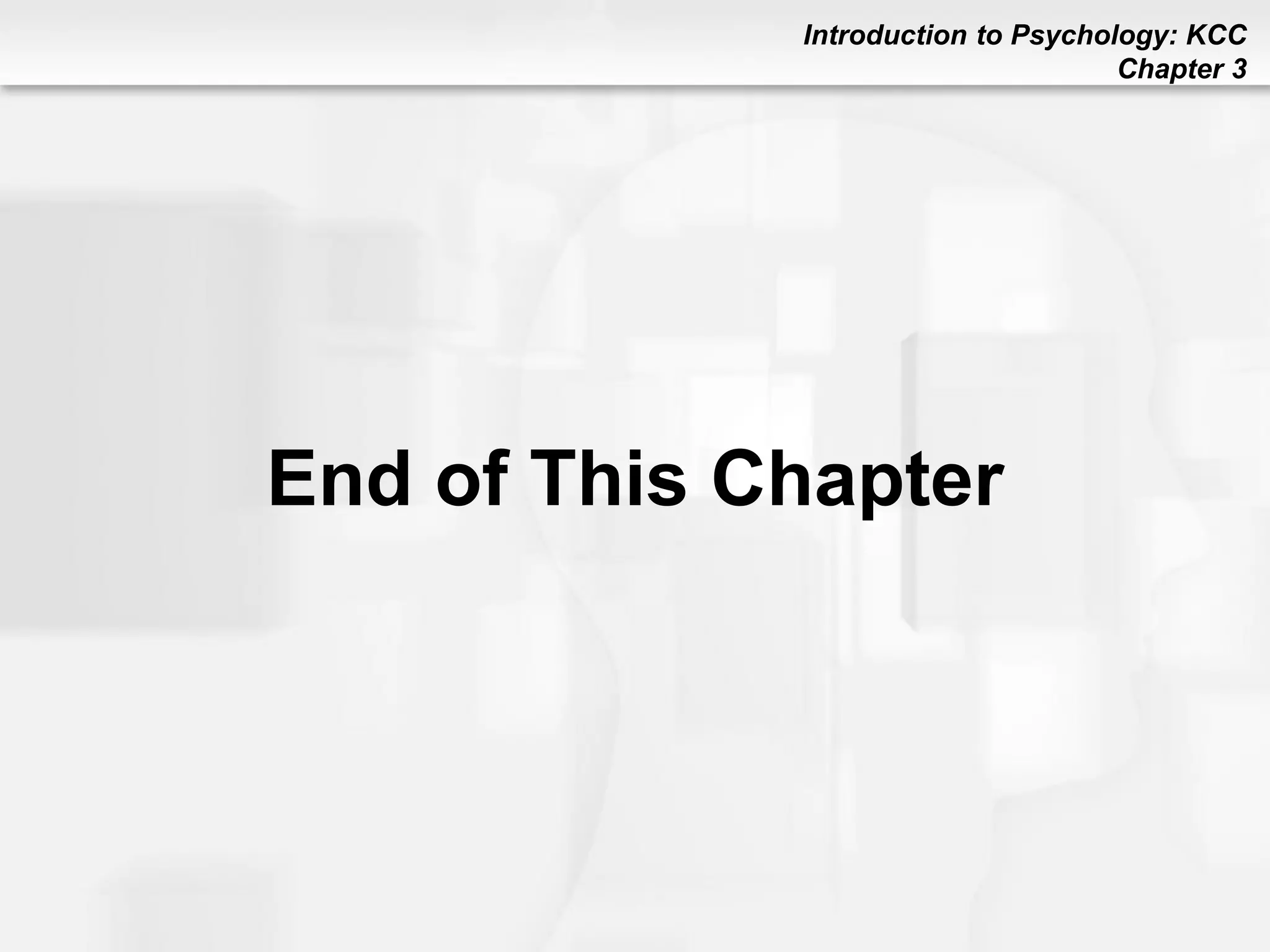 Introduction to Psychology: KCC
Chapter 3
End of This Chapter
 