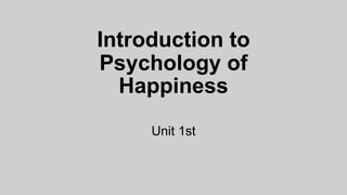 Introduction to
Psychology of
Happiness
Unit 1st
 