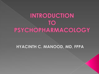 INTRODUCTION TO PSYCHOPHARMACOLOGY HYACINTH C. MANOOD, MD, FPPA 