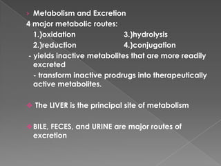 Metabolism and Excretion<br />4 major metabolic routes:<br />	1.)oxidation			3.)hydrolysis<br />	2.)reduction			4.)conjuga...