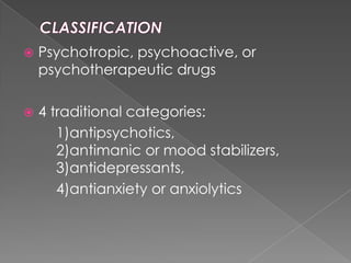 CLASSIFICATION<br />Psychotropic, psychoactive, or psychotherapeutic drugs<br />4 traditional categories: <br />		1)antips...
