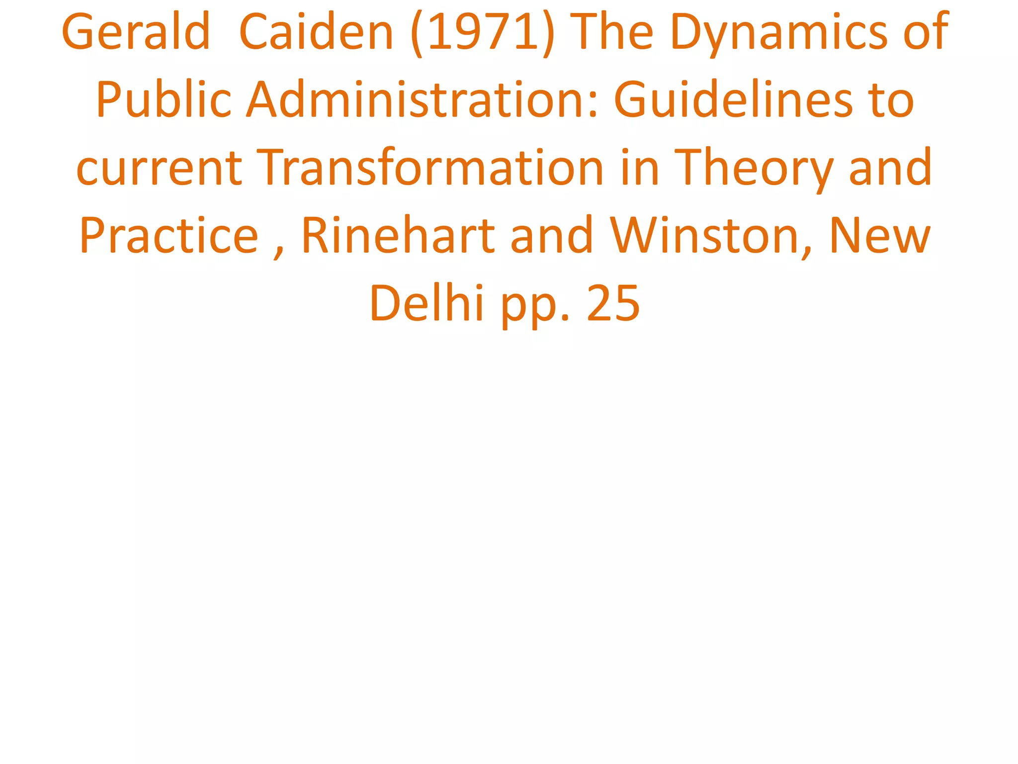 Gerald Caiden (1971) The Dynamics of
Public Administration: Guidelines to
current Transformation in Theory and
Practice , Rinehart and Winston, New
Delhi pp. 25
 