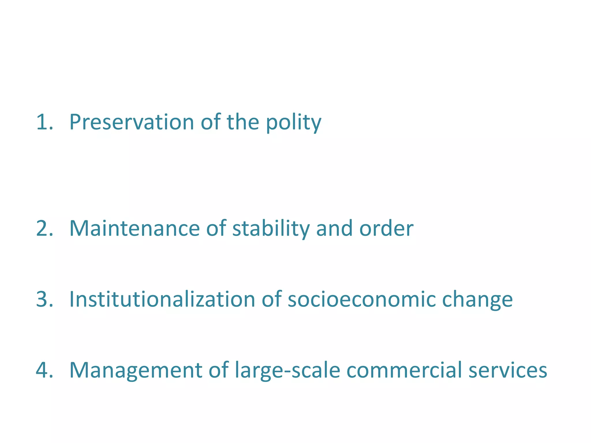 1. Preservation of the polity
2. Maintenance of stability and order
3. Institutionalization of socioeconomic change
4. Management of large-scale commercial services
 
