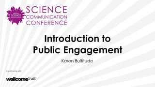Introduction to
Public Engagement
Karen Bultitude
 