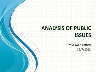 ANALYSIS OF PUBLIC
ISSUES
Vivaswan Pathak
29/7/2012

 