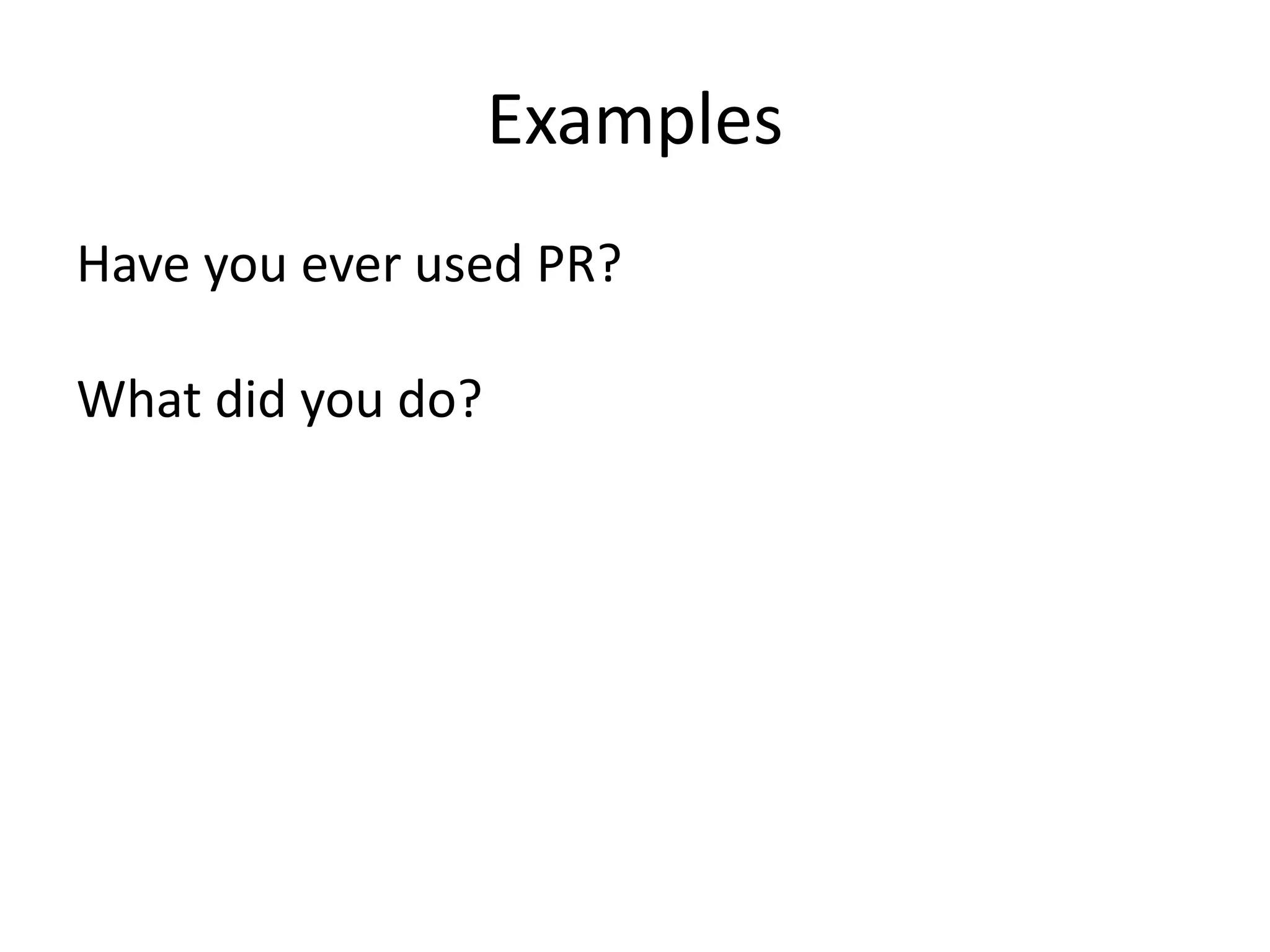 Examples
Have you ever used PR?
What did you do?
 