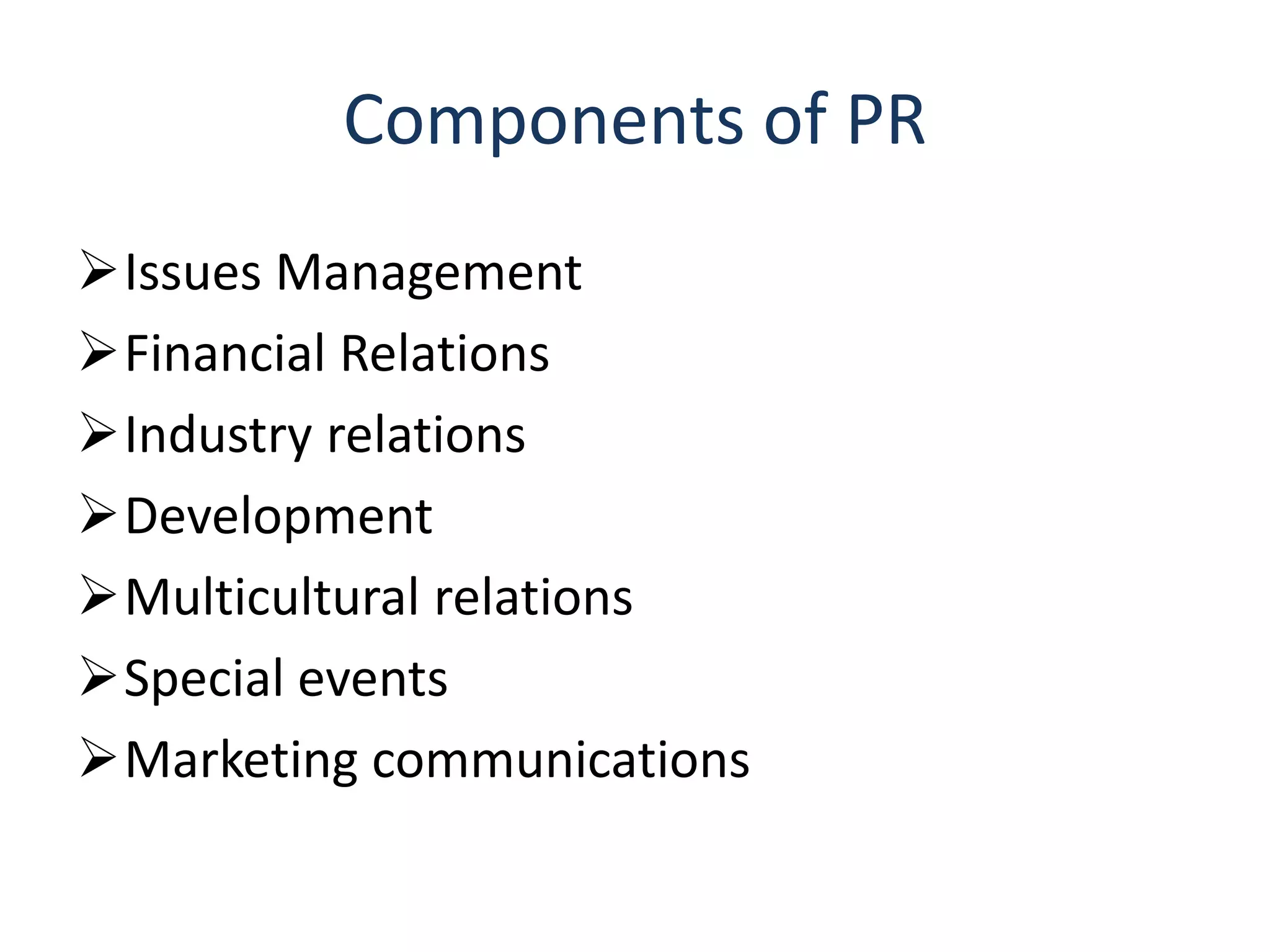 Components of PR
Issues Management
Financial Relations
Industry relations
Development
Multicultural relations
Special events
Marketing communications
 
