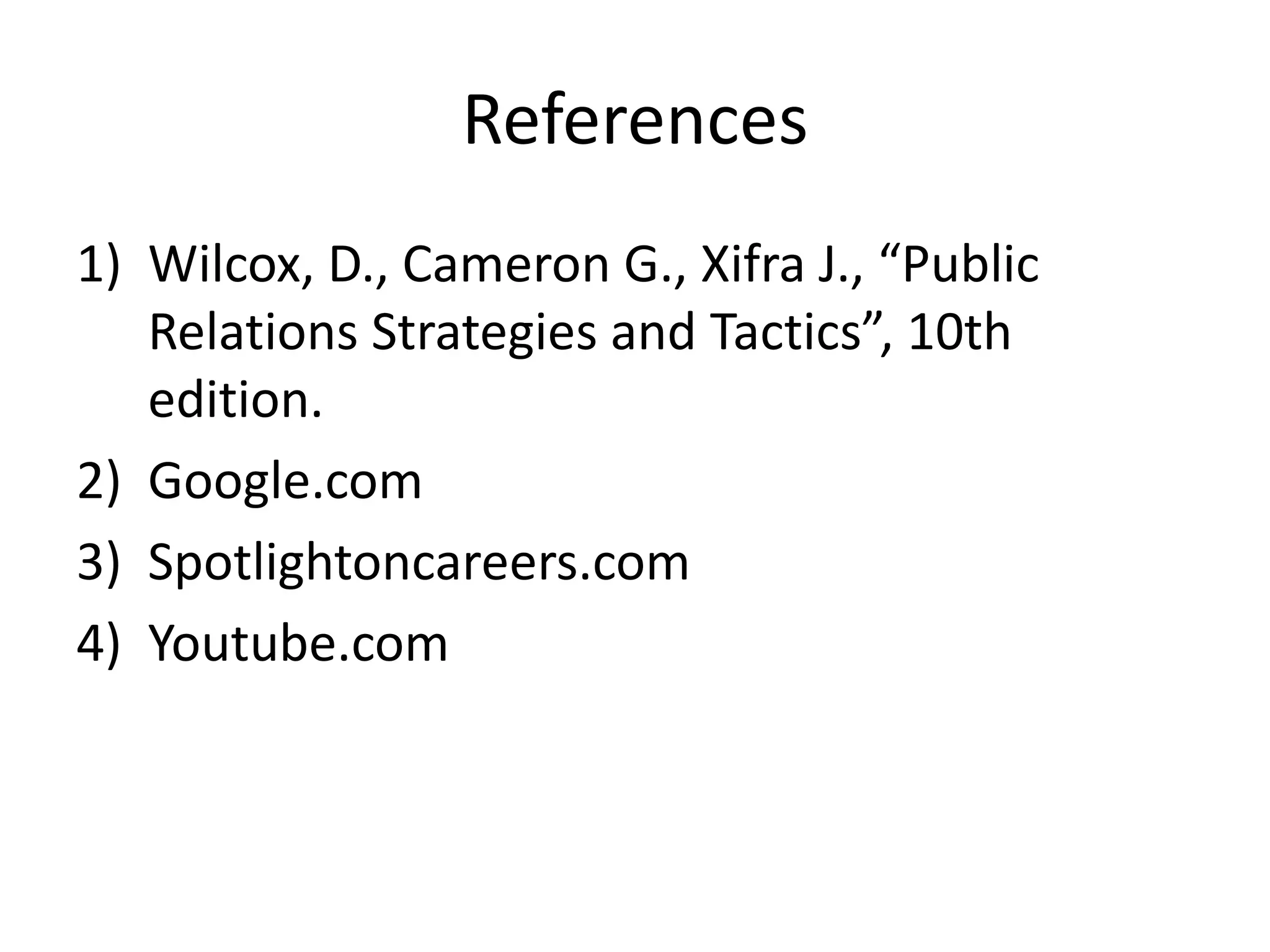 References
1) Wilcox, D., Cameron G., Xifra J., “Public
Relations Strategies and Tactics”, 10th
edition.
2) Google.com
3) Spotlightoncareers.com
4) Youtube.com
 
