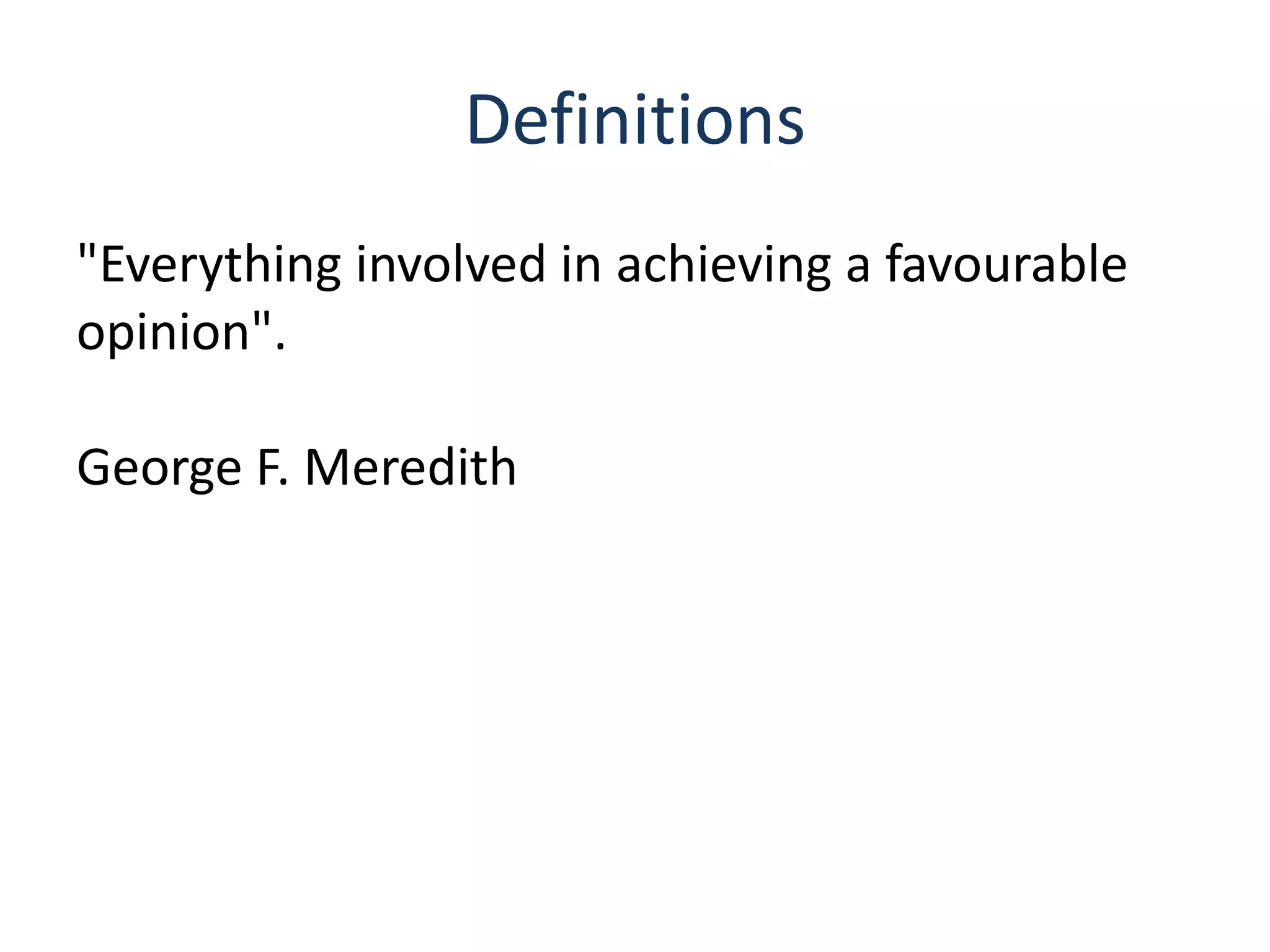 Definitions
"Everything involved in achieving a favourable
opinion".
George F. Meredith
 