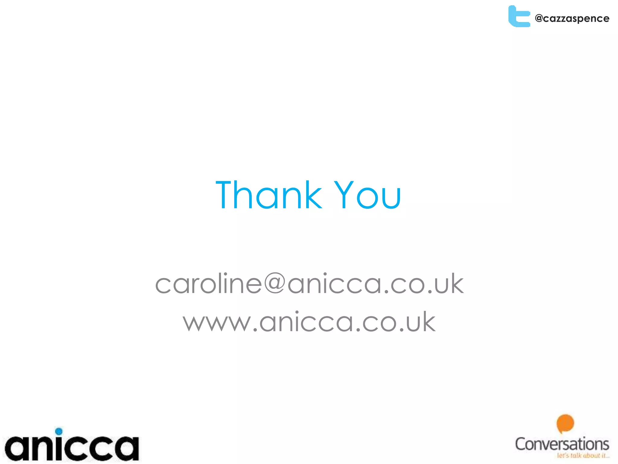 @cazzaspence
Thank You
caroline@anicca.co.uk
www.anicca.co.uk
 