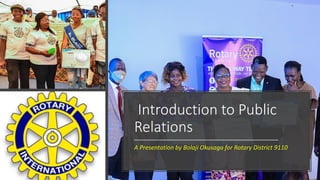 Introduction to Public
Relations
A Presentation by Bolaji Okusaga for Rotary District 9110
 