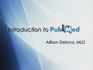 Introduction to

             Allison Deluca, MLIS
 