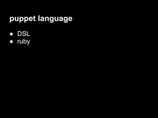 puppet language
● DSL
● ruby
 