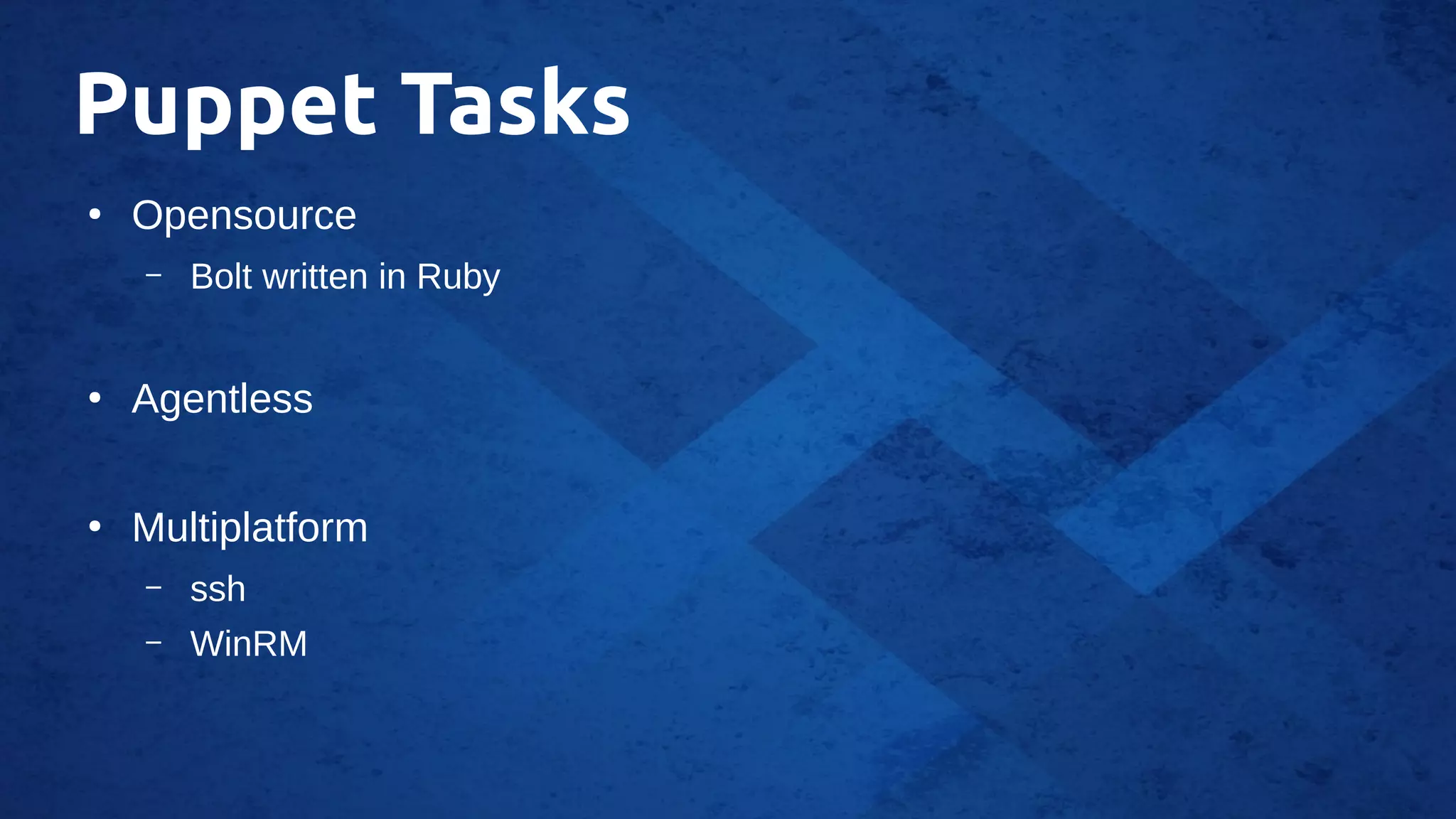 Puppet Tasks
●
Opensource
– Bolt written in Ruby
●
Agentless
●
Multiplatform
– ssh
– WinRM
 