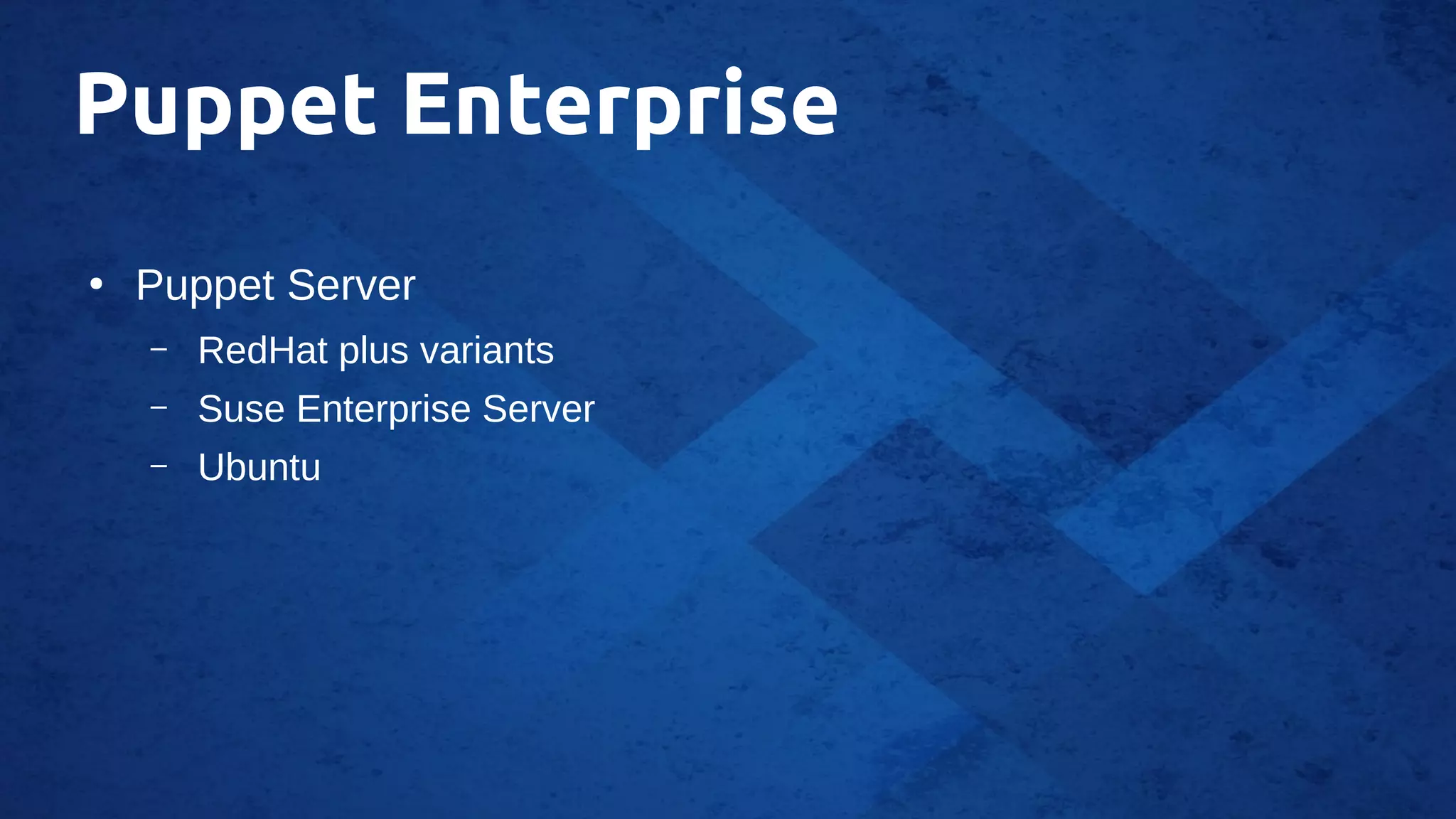 Puppet Enterprise
●
Puppet Server
– RedHat plus variants
– Suse Enterprise Server
– Ubuntu
 