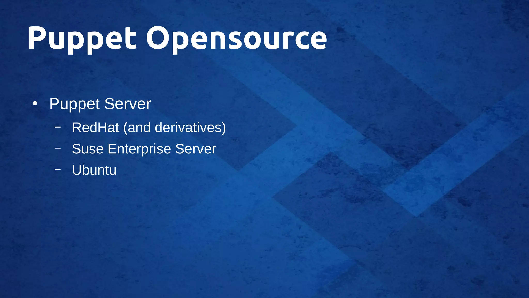 Puppet Opensource
●
Puppet Server
– RedHat (and derivatives)
– Suse Enterprise Server
– Ubuntu
 