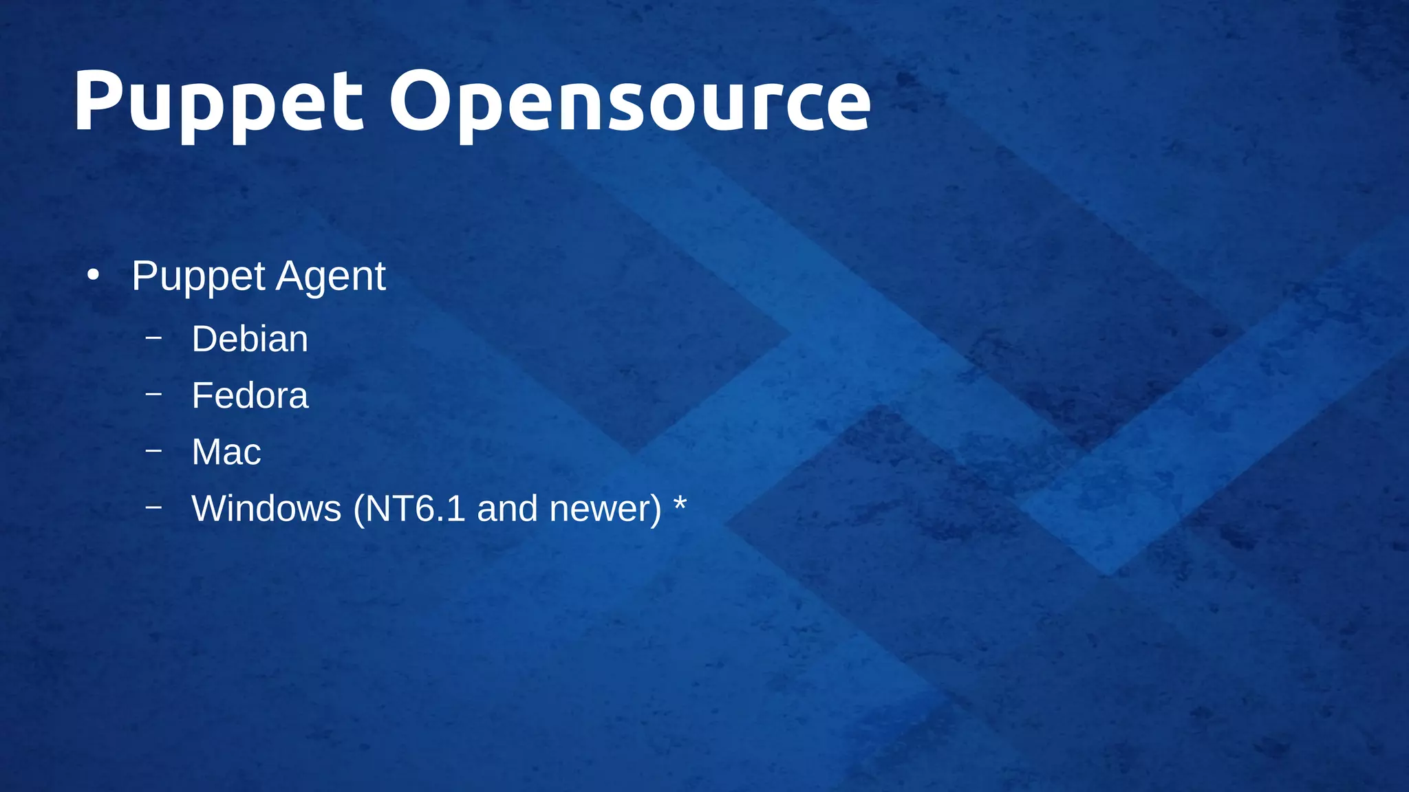 Puppet Opensource
●
Puppet Agent
– Debian
– Fedora
– Mac
– Windows (NT6.1 and newer) *
 