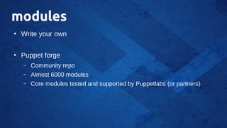 modules
●
Write your own
●
Puppet forge
– Community repo
– Almost 6000 modules
– Core modules tested and supported by Puppetlabs (or partners)
 
