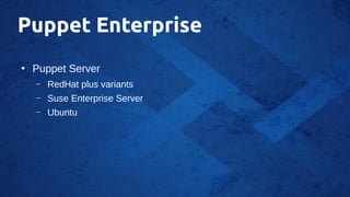 Puppet Enterprise
●
Puppet Server
– RedHat plus variants
– Suse Enterprise Server
– Ubuntu
 