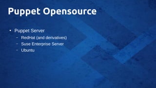 Puppet Opensource
●
Puppet Server
– RedHat (and derivatives)
– Suse Enterprise Server
– Ubuntu
 