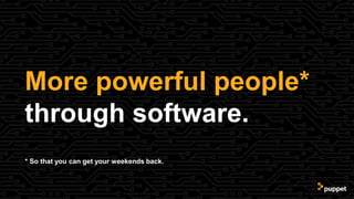 More powerful people*
through software.
* So that you can get your weekends back.
 