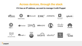 Across devices, through the stack
If it has an IP address, we want to manage it with Puppet
 