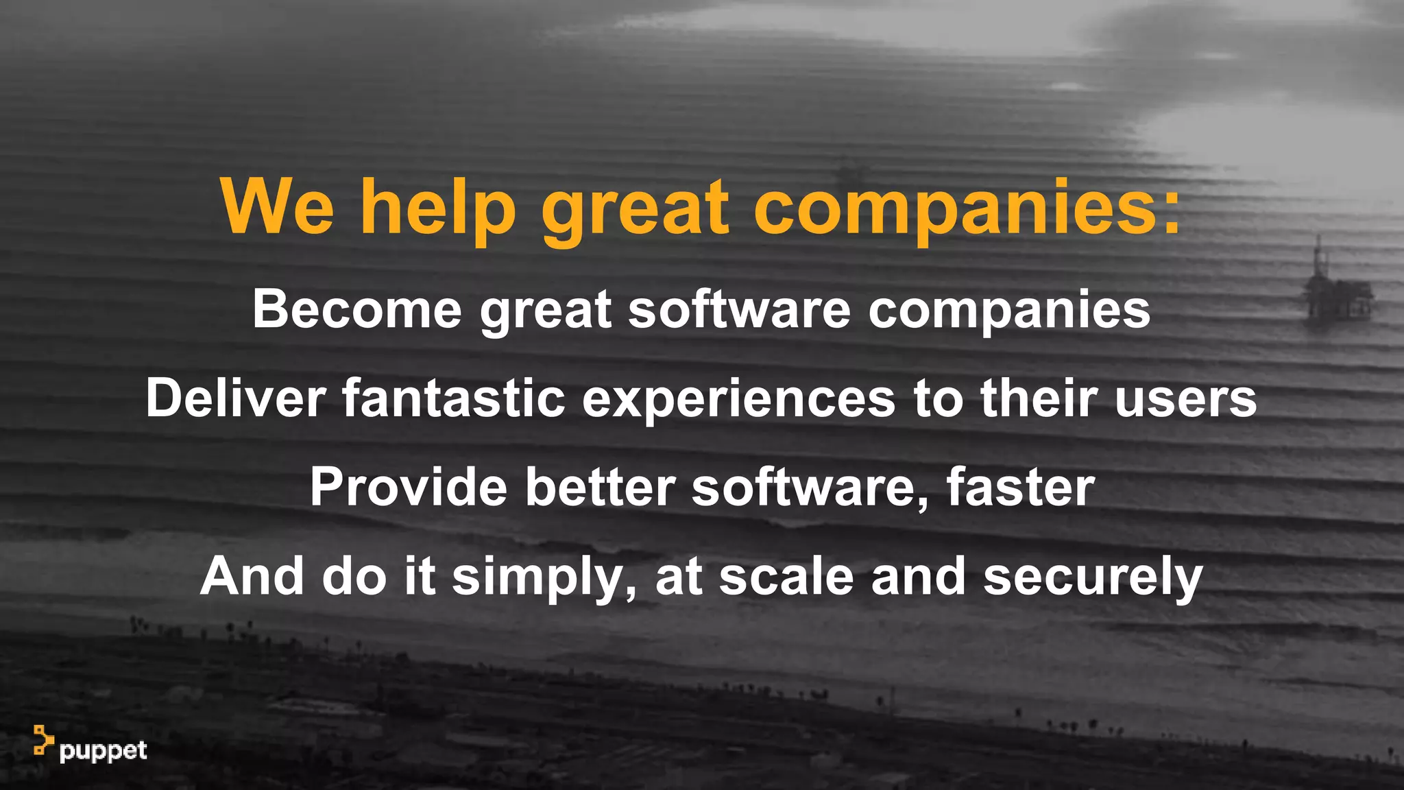 We help great companies:
Become great software companies
Deliver fantastic experiences to their users
Provide better software, faster
And do it simply, at scale and securely
 