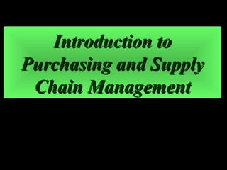 Introduction toIntroduction to
Purchasing and SupplyPurchasing and Supply
Chain ManagementChain Management
 