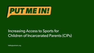 1
Increasing Access to Sports for
Children of Incarcerated Parents (CIPs)
hello@putmein.org
 