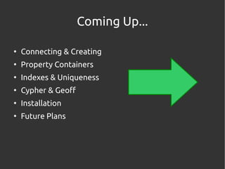 Coming Up...

●
    Connecting & Creating
●
    Property Containers
●
    Indexes & Uniqueness
●
    Cypher & Geoff
●
    ...