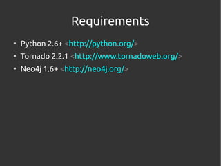 Requirements
●
    Python 2.6+ <http://python.org/>
●
    Tornado 2.2.1 <http://www.tornadoweb.org/>
●
    Neo4j 1.6+ <htt...