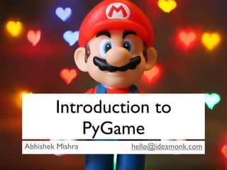 Introduction to
            PyGame
Abhishek Mishra   hello@ideamonk.com
 