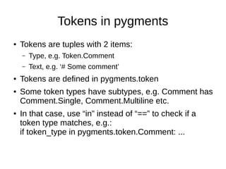 Tokens in pygments
● Tokens are tuples with 2 items:
– Type, e.g. Token.Comment
– Text, e.g. ‘# Some comment’
● Tokens are...