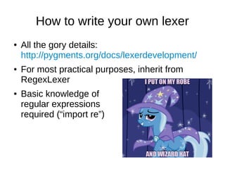 How to write your own lexer
● All the gory details:
http://pygments.org/docs/lexerdevelopment/
● For most practical purpos...
