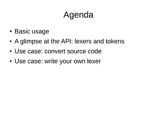 Agenda
● Basic usage
● A glimpse at the API: lexers and tokens
● Use case: convert source code
● Use case: write your own ...