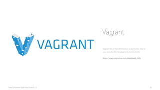 Data Syndrome: Agile Data Science 2.0 16
Vagrant
Vagrant sits on top of Virtualbox and provides easy to
use, reproducible development environments.
https://www.vagrantup.com/downloads.html
 